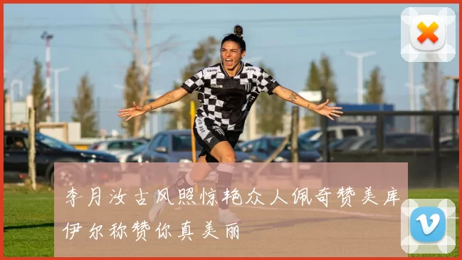 李月汝古风照惊艳众人佩奇赞美库伊尔称赞你真美丽