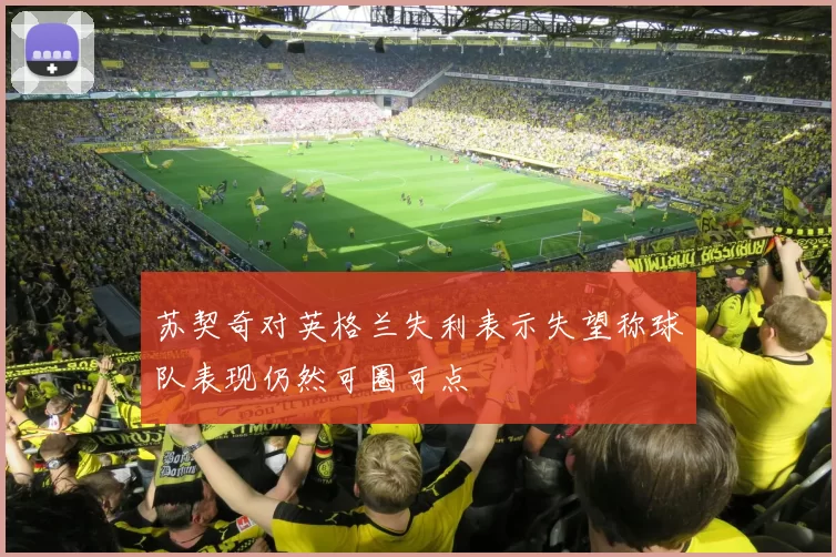苏契奇对英格兰失利表示失望称球队表现仍然可圈可点