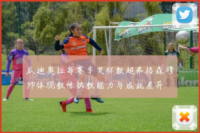 瓜迪奥拉每赛季奖杯数超弗格森穆帅体现教练执教能力与成就差异