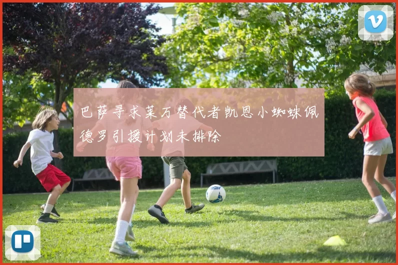巴萨寻求莱万替代者凯恩小蜘蛛佩德罗引援计划未排除