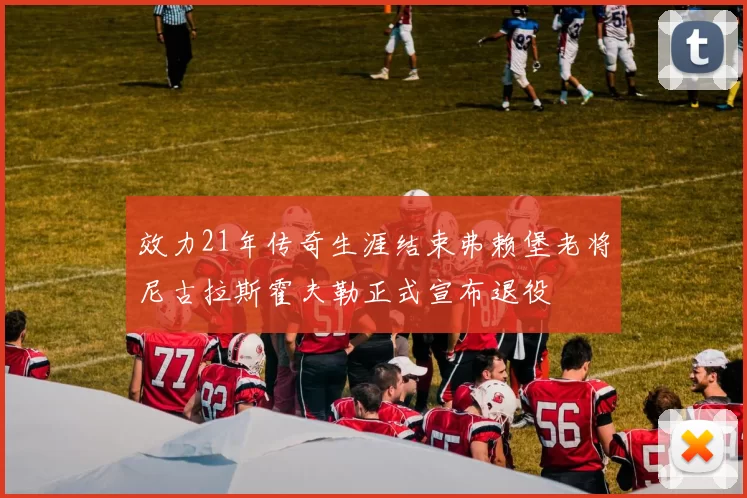 效力21年传奇生涯结束弗赖堡老将尼古拉斯霍夫勒正式宣布退役