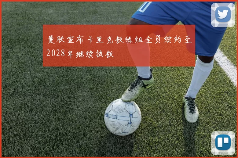 曼联宣布卡里克教练组全员续约至2028年继续执教