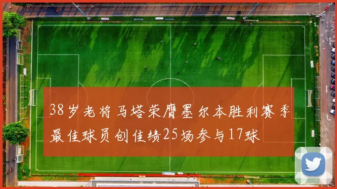 38岁老将马塔荣膺墨尔本胜利赛季最佳球员创佳绩25场参与17球