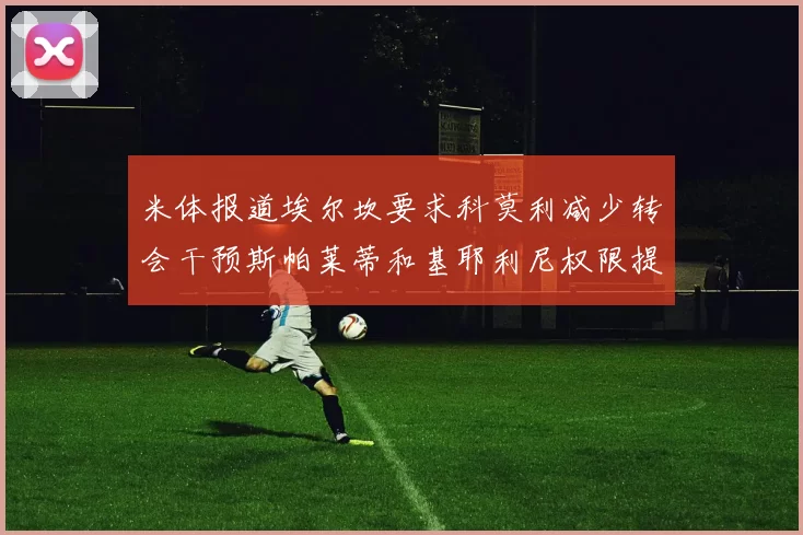 米体报道埃尔坎要求科莫利减少转会干预斯帕莱蒂和基耶利尼权限提升
